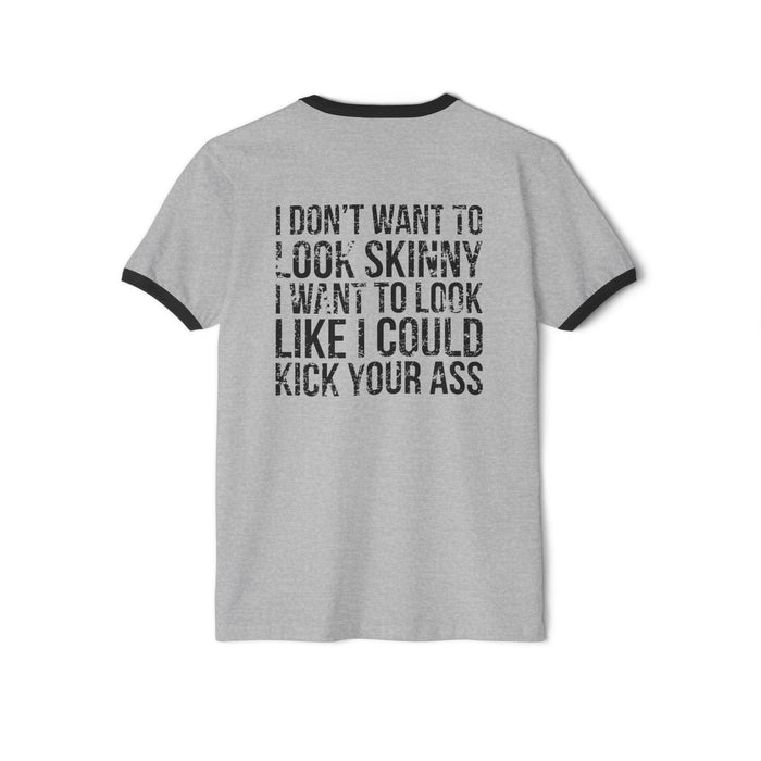 I DON’T WANT TO LOOK SKINNY I WANT TO LOOK LIKE I CAN KICK YOUR ASS - Unisex Cotton Ringer T-Shirt - Black Distressed Logo Front & Back