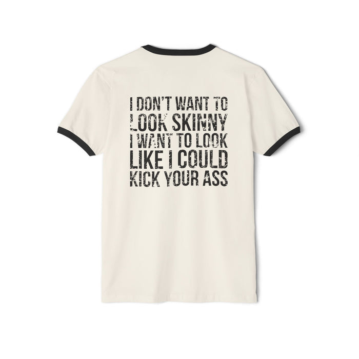 I DON’T WANT TO LOOK SKINNY I WANT TO LOOK LIKE I CAN KICK YOUR ASS - Unisex Cotton Ringer T-Shirt - Black Distressed Logo Front & Back
